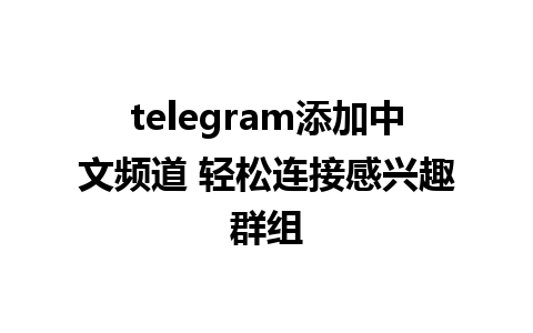 telegram添加中文频道 轻松连接感兴趣群组