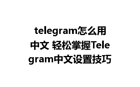 telegram怎么用中文 轻松掌握<a href=