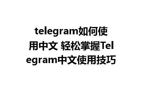 telegram如何使用中文 轻松掌握Telegram中文使用技巧