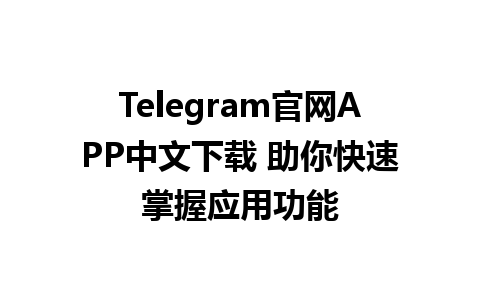 Telegram官网APP中文下载 助你快速掌握应用功能