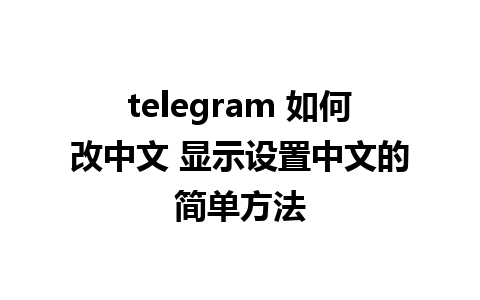 telegram 如何改中文 显示设置中文的简单方法