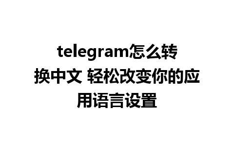 telegram怎么转换中文 轻松改变你的应用语言设置