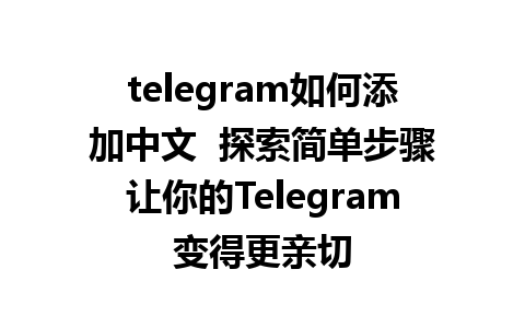 telegram如何添加中文  探索简单步骤让你的Telegram变得更亲切