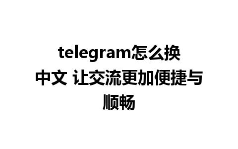 telegram怎么换中文 让交流更加便捷与顺畅