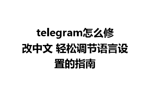 telegram怎么修改中文 轻松调节语言设置的指南