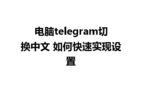 电脑telegram切换中文 如何快速实现设置