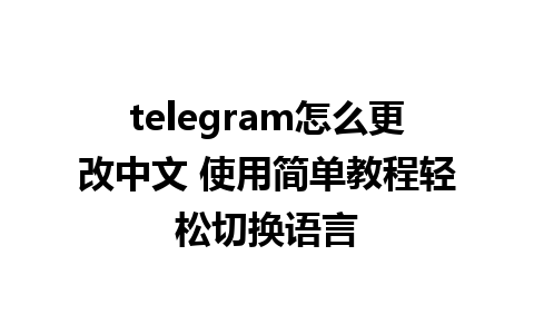 telegram怎么更改中文 使用简单教程轻松切换语言