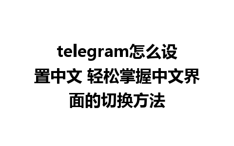 telegram怎么设置中文 轻松掌握中文界面的切换方法