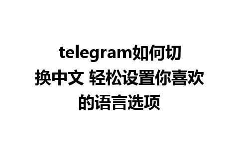 telegram如何切换中文 轻松设置你喜欢的语言选项