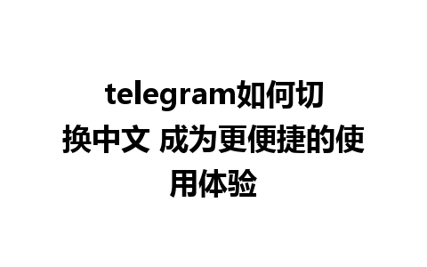 telegram如何切换中文 成为更便捷的使用体验