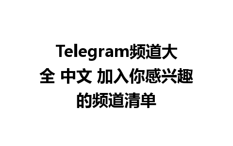 Telegram频道大全 中文 加入你感兴趣的频道清单