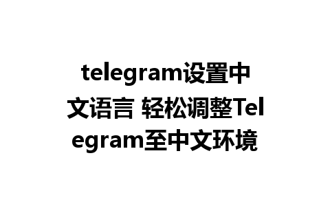 telegram设置中文语言 轻松调整Telegram至中文环境