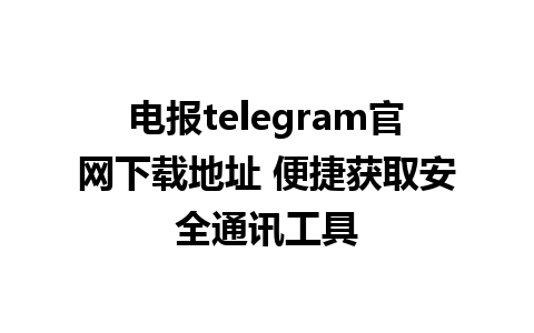 电报telegram官网下载地址 便捷获取安全通讯工具