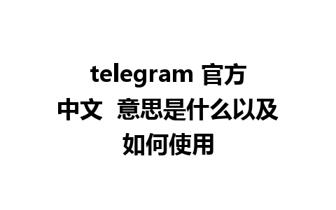 telegram 官方中文  意思是什么以及如何使用