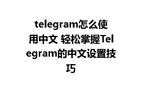 telegram怎么使用中文 轻松掌握Telegram的中文设置技巧