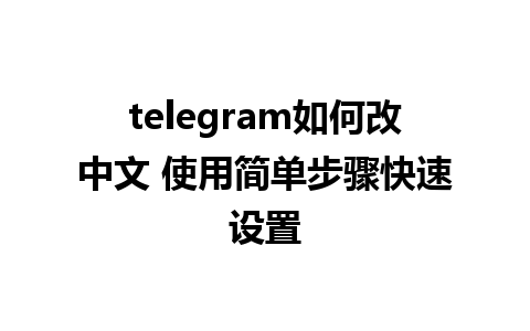 telegram如何改中文 使用简单步骤快速设置