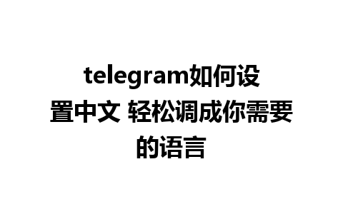 telegram如何设置中文 轻松调成你需要的语言