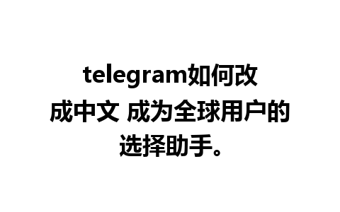 telegram如何改成中文 成为全球用户的选择助手。