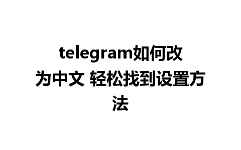 telegram如何改为中文 轻松找到设置方法