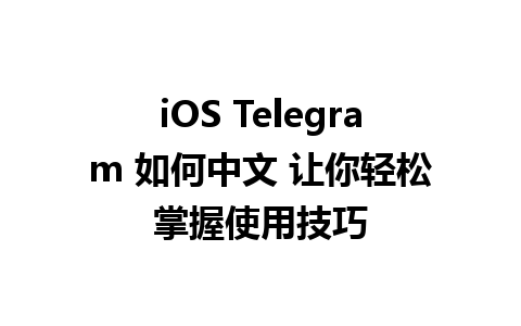 iOS Telegram 如何中文 让你轻松掌握使用技巧