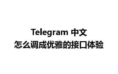 Telegram 中文怎么调成优雅的接口体验