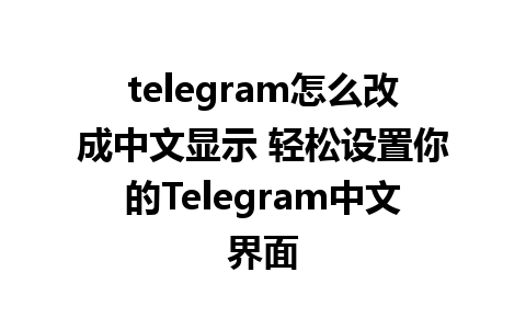 telegram怎么改成中文显示 轻松设置你的<a href=