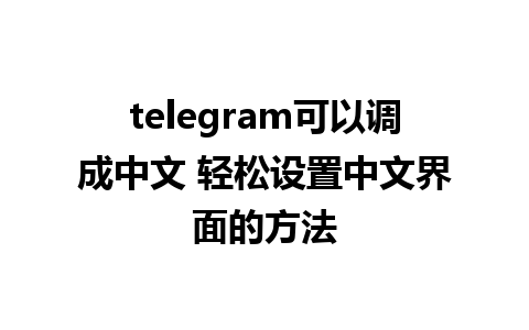 telegram可以调成中文 轻松设置中文界面的方法