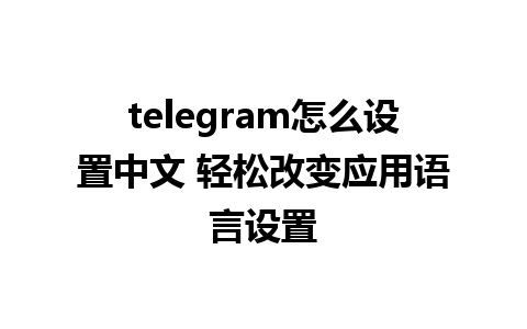 telegram怎么设置中文 轻松改变应用<a href=