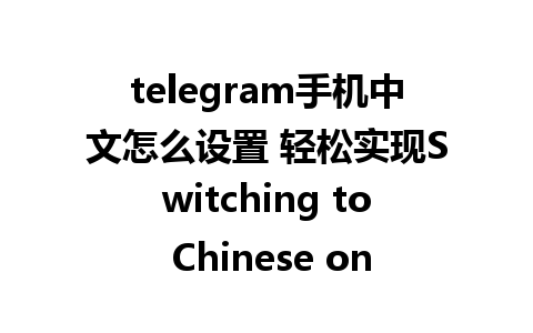 telegram手机中文怎么设置 轻松实现Switching to Chinese on Telegram mobile