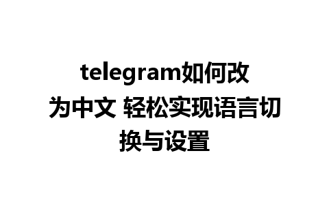 telegram如何改为中文 轻松实现语言切换与设置