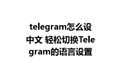 telegram怎么设中文 轻松切换Telegram的语言设置