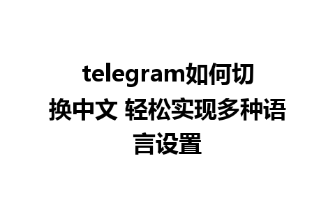 telegram如何切换中文 轻松实现多种<a href=