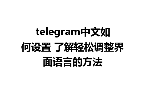 telegram中文如何设置 了解轻松调整界面语言的方法