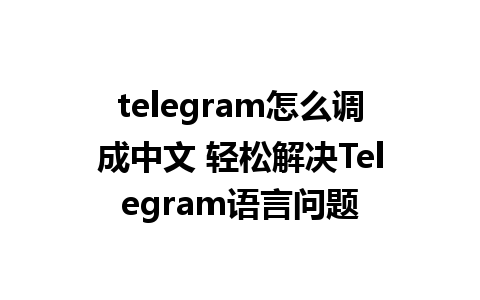 telegram怎么调成中文 轻松解决Telegram语言问题