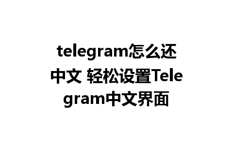 telegram怎么还中文 轻松设置<a href=