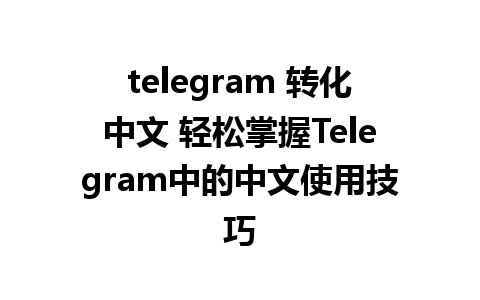 telegram 转化中文 轻松掌握Telegram中的中文使用技巧