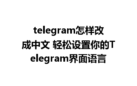 telegram怎样改成中文 轻松设置你的Telegram界面语言