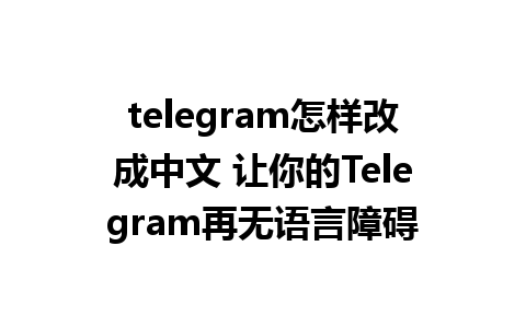 telegram怎样改成中文 让你的Telegram再无语言障碍