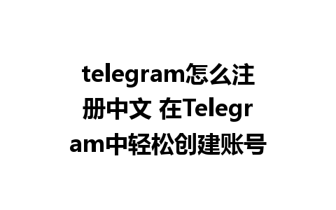 telegram怎么注册中文 在Telegram中轻松创建账号