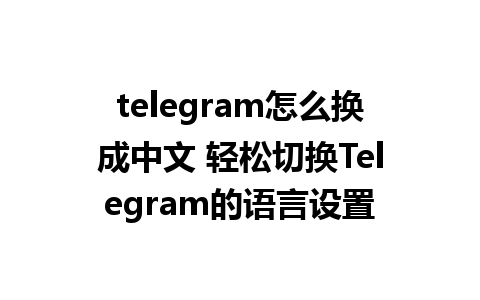 telegram怎么换成中文 轻松切换Telegram的语言设置