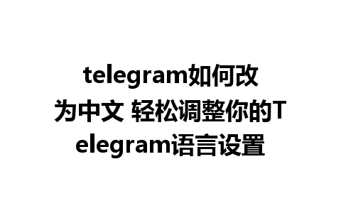 telegram如何改为中文 轻松调整你的Telegram语言设置