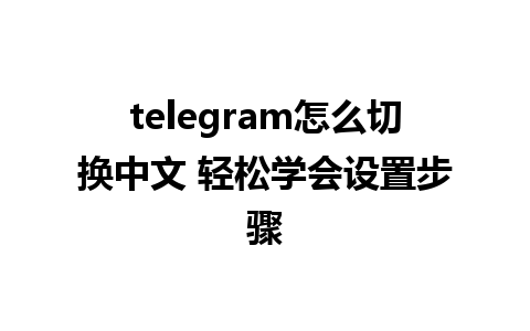  telegram怎么切换中文 轻松学会设置步骤