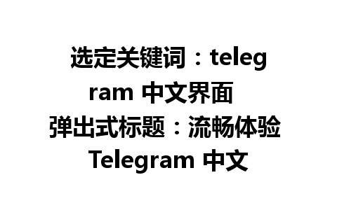 选定关键词：telegram 中文界面  
弹出式标题：流畅体验 Telegram 中文界面轻松切换