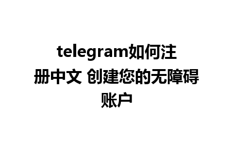 telegram如何注册中文 创建您的无障碍账户