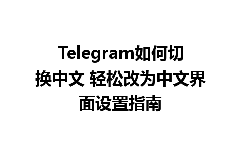  Telegram如何切换中文 轻松改为中文界面设置指南