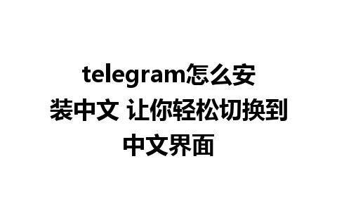 telegram怎么安装中文 让你轻松切换到中文界面