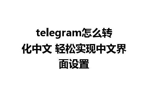 telegram怎么转化中文 轻松实现中文界面设置