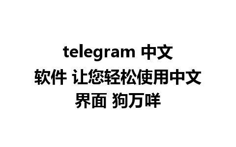 telegram 中文软件 让您轻松使用中文界面 狗万咩