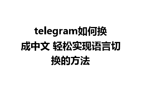 telegram如何换成中文 轻松实现语言切换的方法