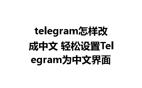 telegram怎样改成中文 轻松设置Telegram为中文界面